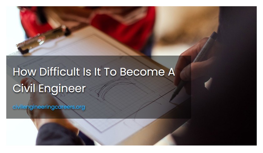 How Difficult Is It To Become A Civil Engineer