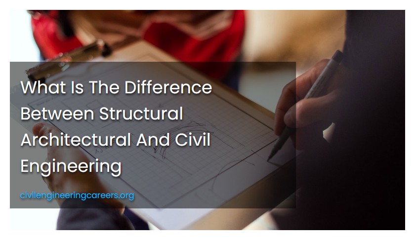 What Is The Difference Between Structural Architectural And Civil Engineering